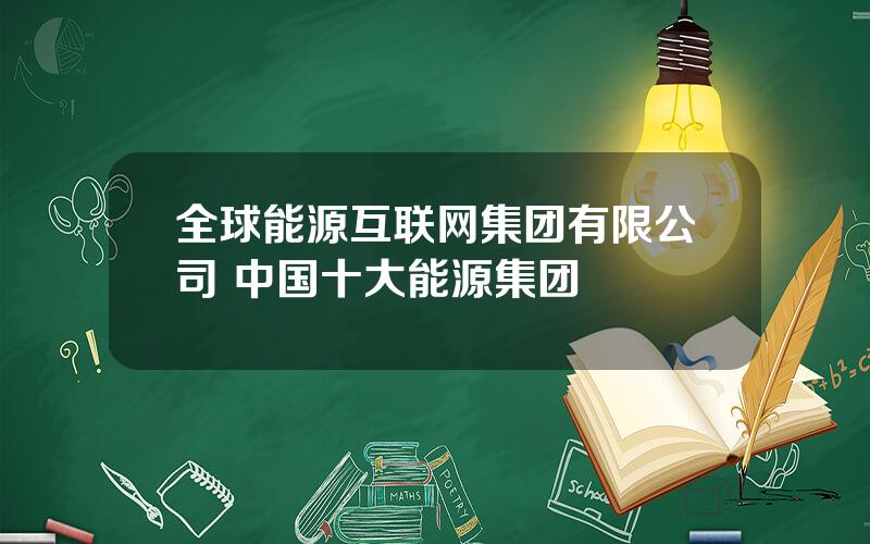 全球能源互联网集团有限公司 中国十大能源集团